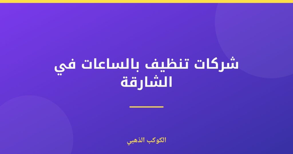 شركات تنظيف بالساعات في الشارقة — الكوكب الذهبي