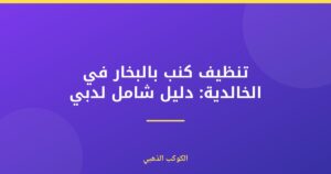 تنظيف كنب بالبخار في الخالدية: دليلك الشامل لدبي