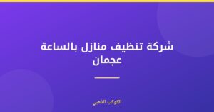 شركة تنظيف منازل بالساعة عجمان