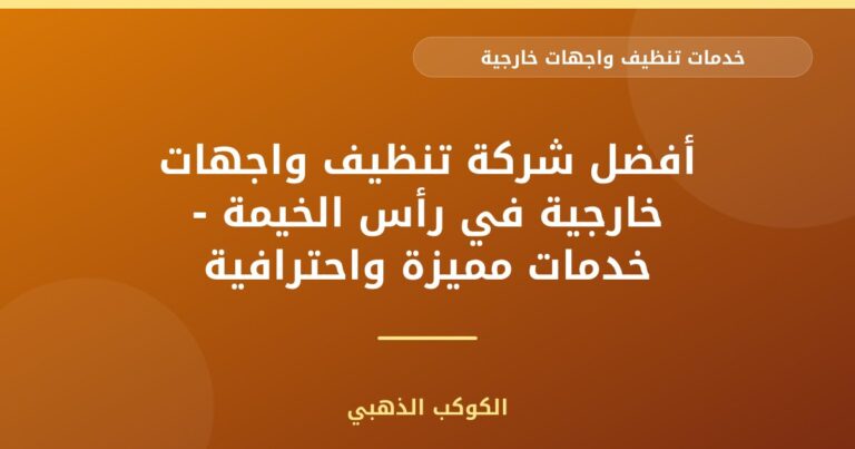أفضل شركة تنظيف واجهات خارجية في رأس الخيمة – خدمات مميزة واحترافية
