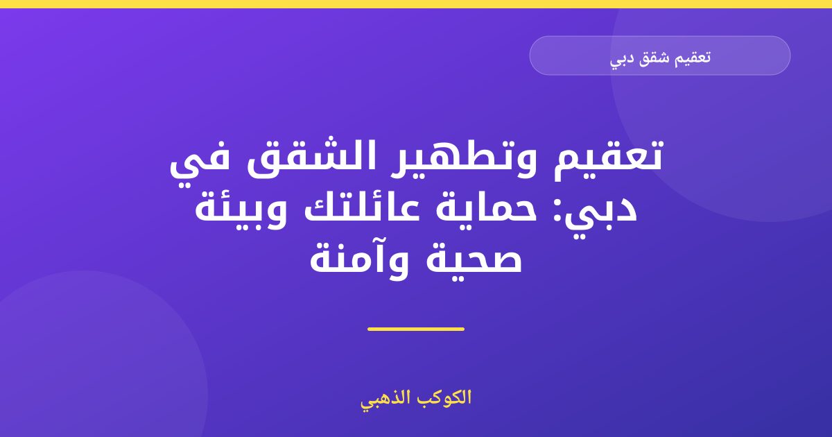 تعقيم شقق دبي: دليلك الشامل للنظافة الآمنة