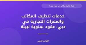 شركة تنظيف مكاتب دبي بعقود سنوية: نظافة احترافية مستمرة