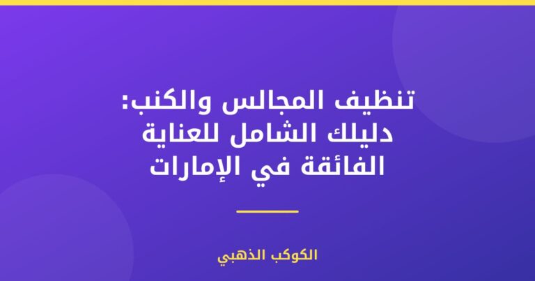 تنظيف المجالس والكنب: دليلك الشامل للعناية الفائقة في الإمارات