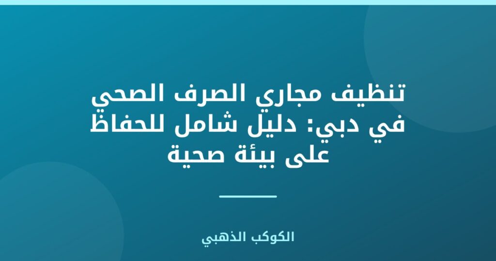 تنظيف مجاري الصرف الصحي في دبي: دليل شامل للحفاظ على بيئة صحية
