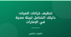 تنظيف خزانات المياه: دليلك الشامل لبيئة صحية في الإمارات