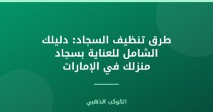 طرق تنظيف السجاد: دليلك الشامل للعناية بسجاد منزلك في الإمارات