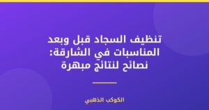 تنظيف السجاد قبل وبعد المناسبات في الشارقة: نصائح لنتائج مبهرة