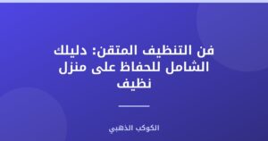 فن الـ Cleaning المتقن: دليل شامل للحفاظ على بيئة صحية ونظيفة