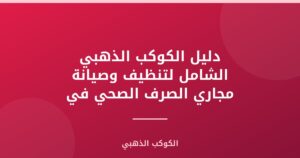 دليل الكوكب الذهبي الشامل لتنظيف وصيانة مجاري الصرف الصحي في دبي: حلول متكاملة