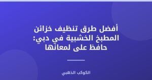 أفضل طرق تنظيف خزائن المطبخ الخشبية في دبي: حافظ على لمعانها