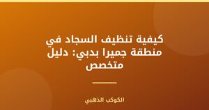 كيفية تنظيف السجاد في منطقة جميرا بدبي: دليل متخصص