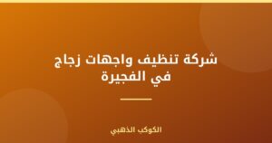 شركة تنظيف واجهات زجاج في الفجيرة