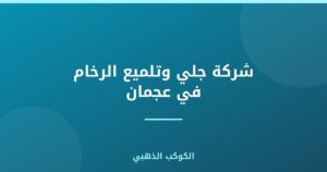 شركة جلي وتلميع الرخام في عجمان