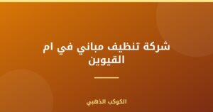 شركة تنظيف مباني في ام القيوين