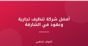 أفضل شركة تنظيف تجارية وعقود في الشارقة