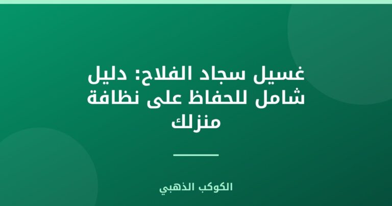 غسيل سجاد الفلاح: دليل شامل للحفاظ على نظافة منزلك