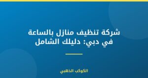 شركة تنظيف منازل بالساعة في دبي: دليلك الشامل