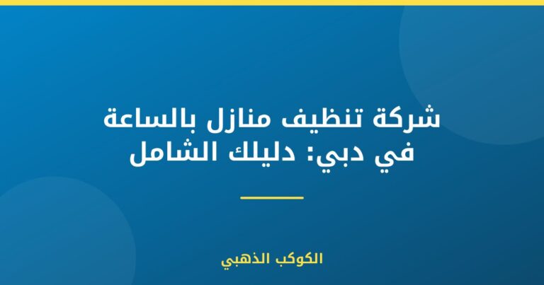 شركة تنظيف منازل بالساعة في دبي: دليلك الشامل