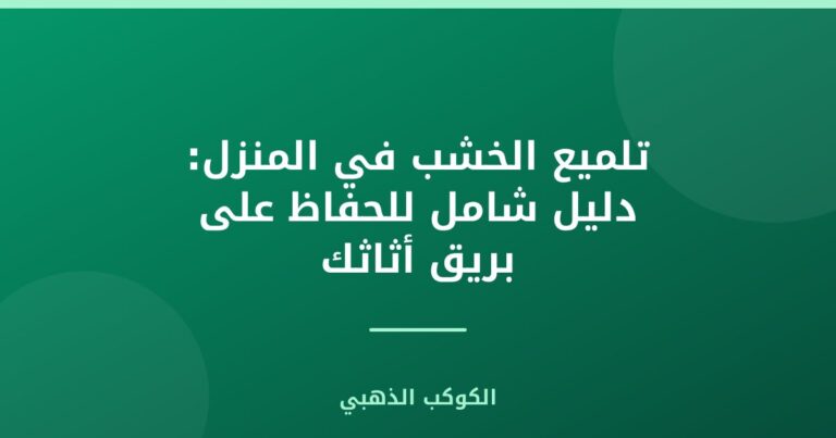 تلميع الخشب في المنزل: دليل شامل للحفاظ على بريق أثاثك