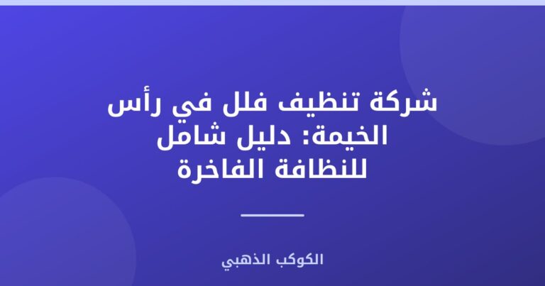 شركة تنظيف فلل في رأس الخيمة: دليل شامل للنظافة الفاخرة