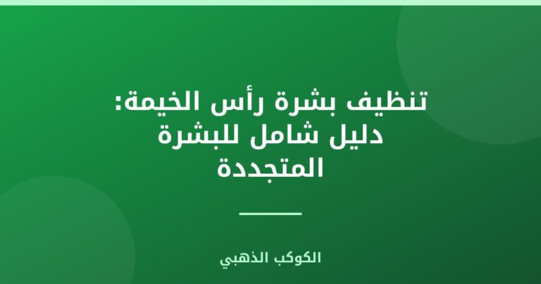 تنظيف بشرة رأس الخيمة: دليل شامل للبشرة المتجددة