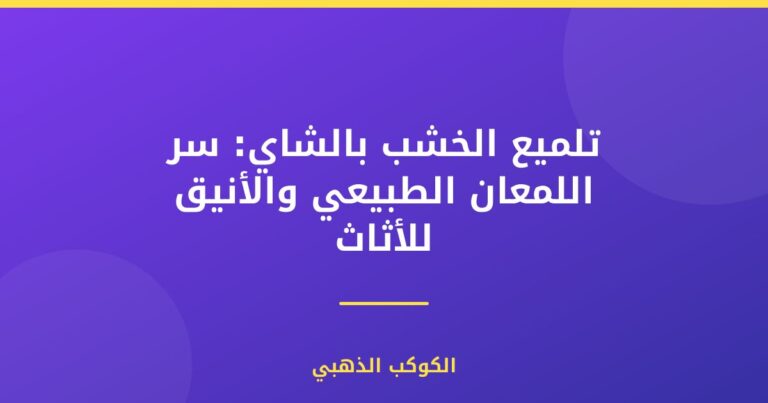 تلميع الخشب بالشاي: سر اللمعان الطبيعي والأنيق للأثاث