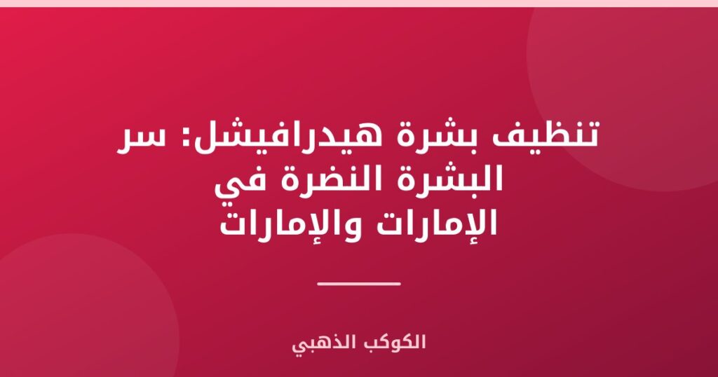 تنظيف بشرة هيدرافيشل: سر البشرة النضرة في الإمارات