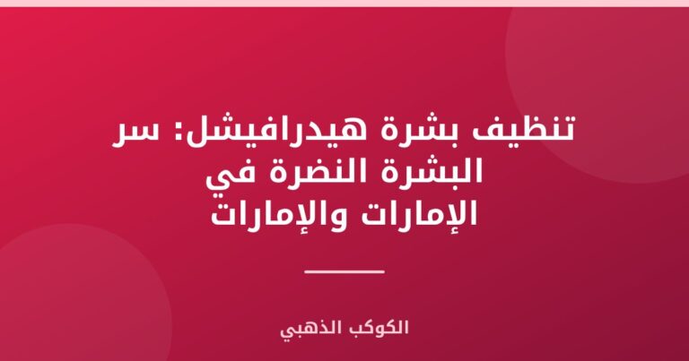 تنظيف بشرة هيدرافيشل: سر البشرة النضرة في الإمارات