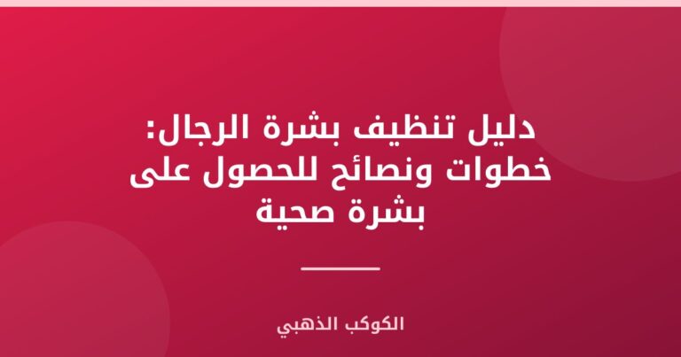 دليل تنظيف بشرة الرجال: خطوات ونصائح للحصول على بشرة صحية