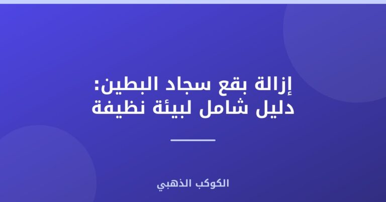 إزالة بقع سجاد البطين: دليل شامل لبيئة نظيفة