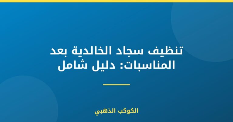 تنظيف سجاد الخالدية بعد المناسبات: دليل شامل