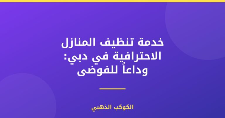 خدمة تنظيف المنازل الاحترافية في دبي: وداعاً للفوضى