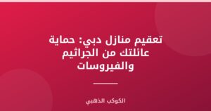 تعقيم منازل دبي: حماية عائلتك من الجراثيم والفيروسات