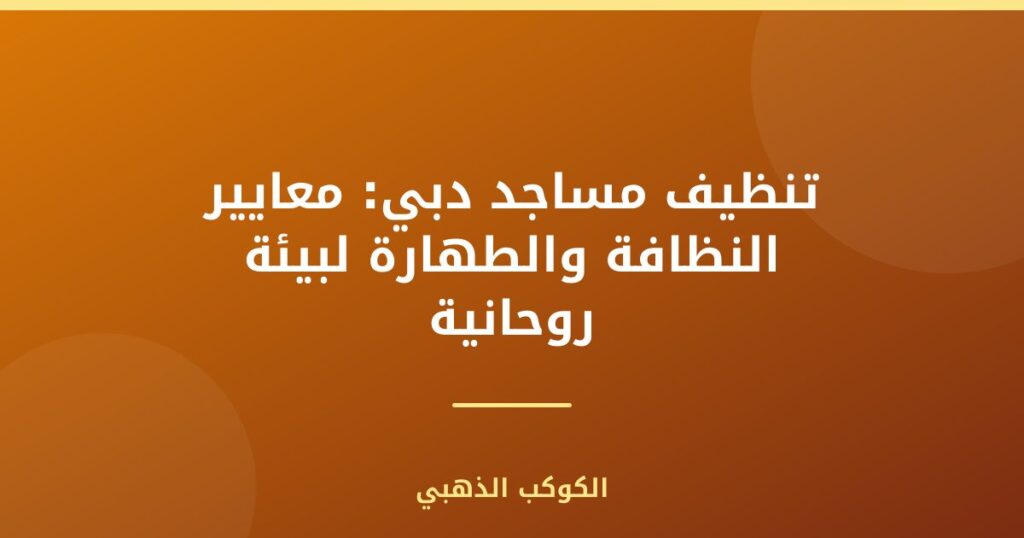 تنظيف مساجد دبي: معايير النظافة والطهارة لبيئة روحانية