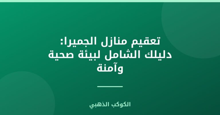 تعقيم منازل الجميرا: دليلك الشامل لبيئة صحية وآمنة