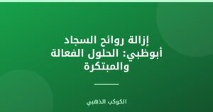 إزالة روائح السجاد أبوظبي: الحلول الفعالة والمبتكرة