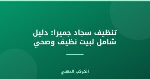 تنظيف سجاد جميرا: دليل شامل لبيت نظيف وصحي