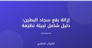 إزالة بقع سجاد البطين: دليل شامل لبيئة نظيفة