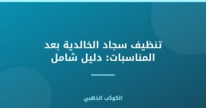تنظيف سجاد الخالدية بعد المناسبات: دليل شامل