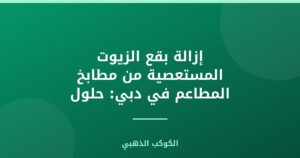 إزالة بقع الزيوت المستعصية من مطابخ المطاعم في دبي: حلول احترافية