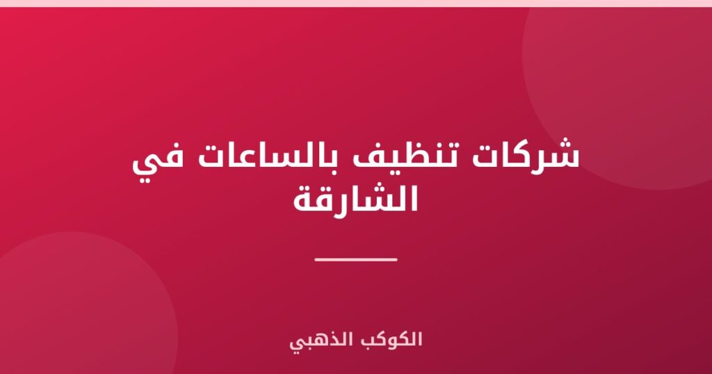 شركات تنظيف بالساعات في الشارقة
