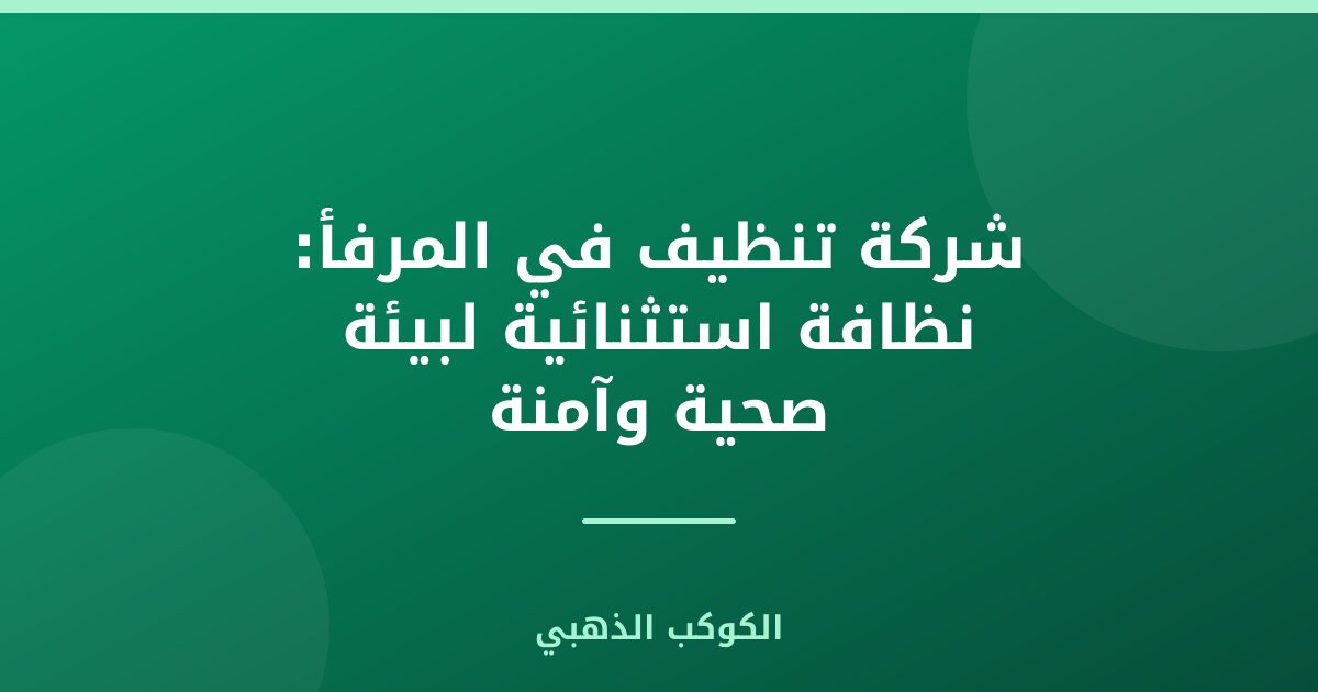 شركة تنظيف في المرفأ: نظافة استثنائية لبيئة صحية وآمنة