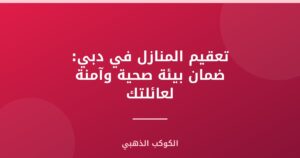 تعقيم المنازل في دبي: ضمان بيئة صحية وآمنة لعائلتك