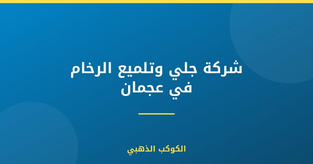 شركة جلي وتلميع الرخام في عجمان