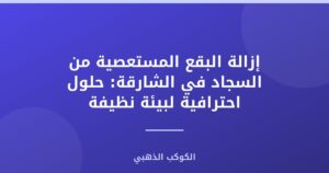 إزالة البقع المستعصية من السجاد في الشارقة: حلول احترافية لبيئة نظيفة