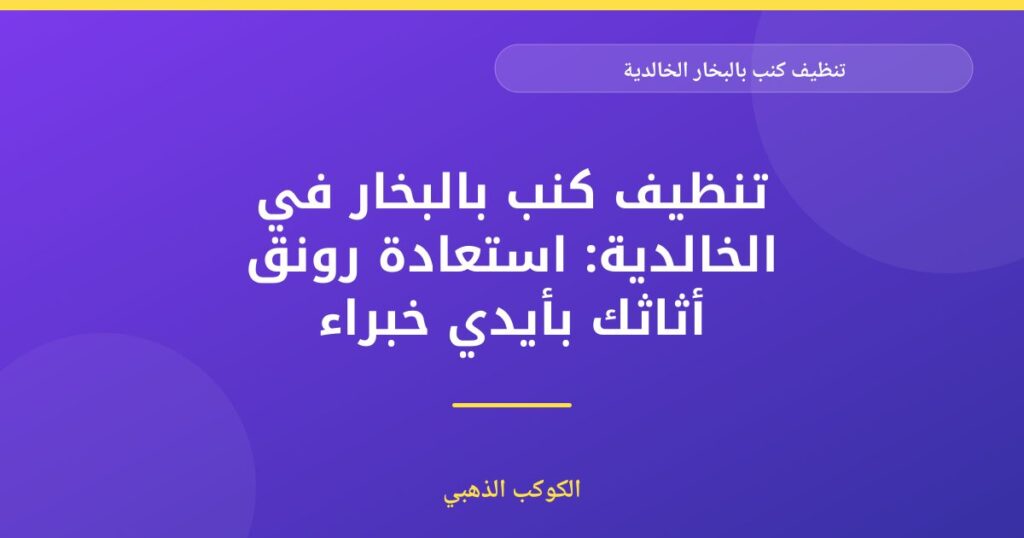 تنظيف كنب بالبخار في الخالدية: استعادة رونق أثاثك بأيدي خبراء — الكوكب الذهبي