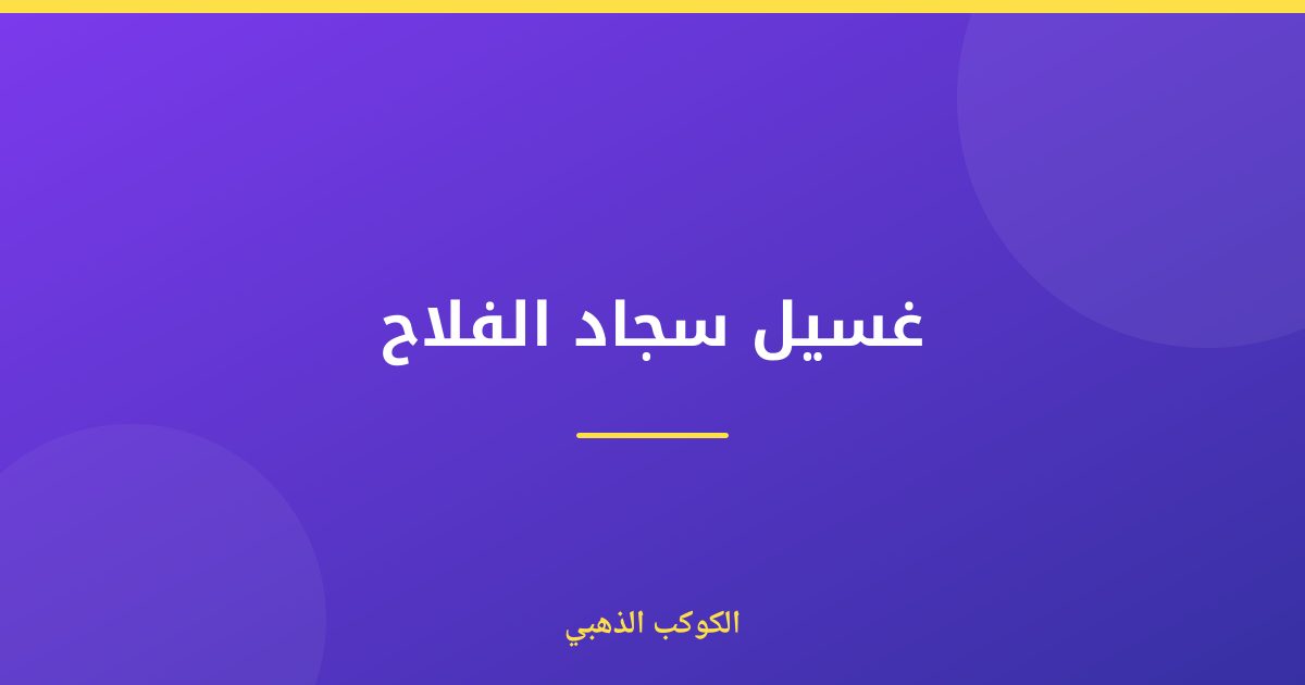 غسيل سجاد الفلاح: دليل شامل للحفاظ على نظافته ولمعانه