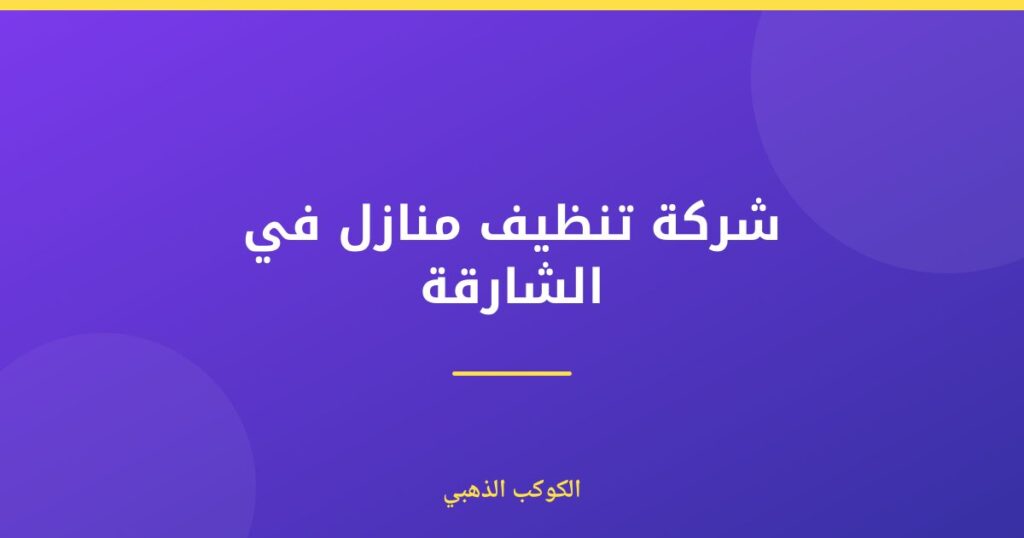 شركة تنظيف منازل في الشارقة — الكوكب الذهبي