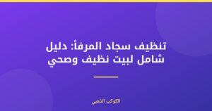 تنظيف سجاد المرفأ: دليلك الشامل لبيت نظيف وصحي في الإمارات