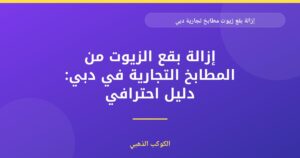 إزالة بقع الزيوت من المطابخ التجارية في دبي: دليل احترافي